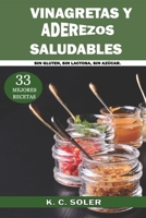 33 Mejores Recetas Vinagretas y Aderezos Saludables: Sin Gluten, Sin Lactosa, Sin Azúcar 1728889766 Book Cover