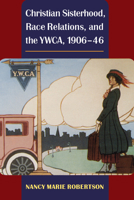 Christian Sisterhood, Race Relations, and the YWCA, 1906-46 0252077105 Book Cover