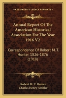 Annual Report Of The American Historical Association For The Year 1916 V2: Correspondence Of Robert M. T. Hunter, 1826-1876 0548762317 Book Cover