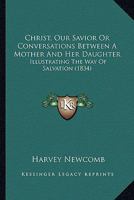 Christ, Our Savior Or Conversations Between A Mother And Her Daughter: Illustrating The Way Of Salvation 1120270979 Book Cover