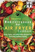 The 5 Ingredients Mediterranean Diet Air Fryer Cookbook: Easy, Tasty and Affordable Recipes for Everyday Healthy Eating 1801697000 Book Cover