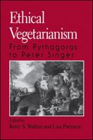 Ethical Vegetarianism: From Pythagoras to Peter Singer 0791440443 Book Cover