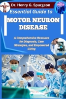 ESSENTIAL GUIDE TO MOTOR NEURON DISEASE: A Comprehensive Resource for Diagnosis, Care Strategies, and Empowered Living B0FPD72D95 Book Cover