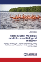 Horse Mussel Modiolus modiolus as a Biological Indicator: Modiolus modiolus as a Biological Indicator to Assess the Influence of Aaquaculture Ponds in and Around the Palk- Strait 3659113468 Book Cover