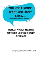 You Don't Know What You Don't Know...: Mental Health Healing Isn’t Like Solving a Math Problem B0F23Q19H3 Book Cover
