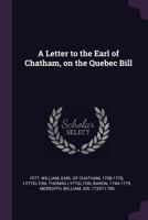A Letter to the Earl of Chatham, on the Quebec Bill 1341882349 Book Cover
