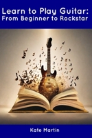 Learn to Play Guitar: From Beginner to Rockstar B0CDNC5B69 Book Cover