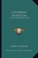 Catherine Hamilton: A Tale For Little Girls 0548293996 Book Cover
