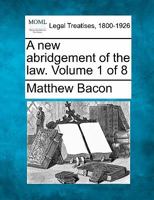 A new abridgement of the law. Volume 1 of 8 1240191049 Book Cover