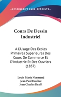 Cours De Dessin Industriel: A L'Usage Des Ecoles Primaires Superieures Des Cours De Commerce Et D'Industrie Et Des Ouvriers (1857) 116084304X Book Cover