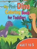 My First Dino Coloring Book For Toddlers Age 1 to 5: My first dinosaur coloring book for 1 year old , 3 year old, 4+ year old, 5 year old, for kids ... great gift for boys and girls , prescoolers B087LGXZ59 Book Cover