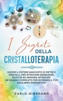 I SEGRETI DELLA CRISTALLOTERAPIA: Scopri il potere nascosto di pietre e cristalli, per ritrovare benessere, felicità ed armonia interiore. Un viaggio ... tuo equilibrio energetico. (Italian Edition) B0CRQJL6GS Book Cover