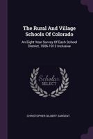 The Rural and Village Schools of Colorado; an Eight Year Survey of Each School District, 1906-1913, Inclusive 1018110054 Book Cover