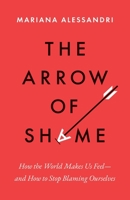 The Arrow of Shame: How the World Makes Us Feel?and How to Stop Blaming Ourselves 069127519X Book Cover