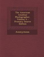 The American Amateur Photographer, Volume 4 - Primary Source Edition 1377536734 Book Cover