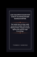 Alec Baldwin Pleads Not Guilty to Involuntary Manslaughter.: The Inside Story of what really occurred in October 2021 in the filming of Rust, Charges Leveled against him and the Legal Proceedings. B0CTSTZ4T5 Book Cover