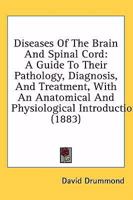 Diseases Of The Brain And Spinal Cord: A Guide To Their Pathology, Diagnosis, And Treatment, With An Anatomical And Physiological Introduction 1296082954 Book Cover