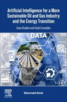 Artificial Intelligence for a More Sustainable Oil and Gas Industry and the Energy Transition: Case Studies and Code Examples 0443240108 Book Cover