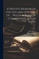 A Private Memoir of the Life and Services of ... William Barrow ... Commander, Royal Navy 1021274119 Book Cover