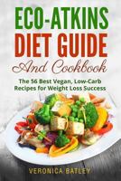 Eco-Atkins Diet Guide and Cookbook: The 56 Best Vegan, Low-Carb Recipes for Weight Loss Success 1973909057 Book Cover