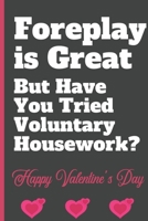 Foreplay is Great But Have You Tried Voluntary Housework? - Happy Valentine's Day: Sexy Funny Romantic witty Valentine's Day, Birthday, Anniversary ... Journal for him her boyfriend Girlfriend B083XVGQQ6 Book Cover