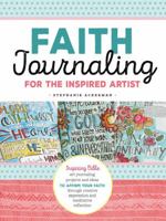 Faith Journaling For the Inspired Artist: Inspiring Bible Art Journaling Projects and Ideas to Affirm Your Faith Through Creative Expression and Meditative Reflection 1633223655 Book Cover