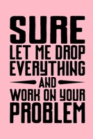 Sure Let Me Drop Everything And Work On Your Problem: Coworker Office Funny Gag Notebook Wide Ruled Lined Journal 6x9 Inch ( Legal ruled ) Family Gift Idea Mom Dad or Kids in Holidays - Pink Cover 1673978169 Book Cover