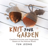 Knit Your Garden: Creative Pouches and Vegetables Based on the Natural World 1663231915 Book Cover