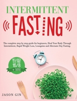 Intermittent Fasting: The complete step by step guide for beginners, Heal Your Body Through Intermittent, Rapid Weight Loss, Lean gains and Alternate Day Fasting, Included 5/2 and 16/8 + 101. B08GFRBLZZ Book Cover