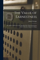 The Value of Earnestness [microform]: an Address Delivered at the Opening of the Thirteenth Session of the University of Queen's College 1014489091 Book Cover