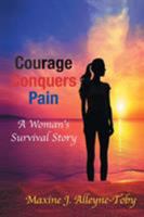 Courage Conquers Pain: A Woman's Survival Story 1524575712 Book Cover