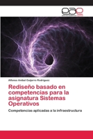 Rediseño basado en competencias para la asignatura Sistemas Operativos: Competencias aplicadas a la infraestructura 3659064181 Book Cover