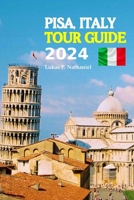 Pisa Italy Tour Guide 2024: A Complete Journey through History, Culture, and Culinary Marvels in iconic City of Pisa - Your Essential Companion to ... and Experiencing the Soul of Tuscany B0CNQ38QXP Book Cover