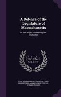 A defence of the legislature of Massachusetts: or The rights of Newengland vindicated 1342006550 Book Cover