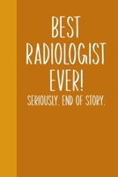 Best Radiologist Ever! Seriously. End of Story.: Lined Journal for Writing, Journaling, To Do Lists, Notes, Gratitude, Ideas, and More with Funny Cover Quote 1673667449 Book Cover
