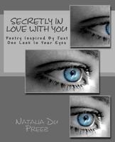 Secretly In Love With You: Poetry Inspired By Just One Look In Your Eyes 1468145568 Book Cover