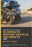 Organizational Guide to Eliminate Motor Vehicle Incidents: How to Reduce Commercial Insurance Premium Hikes & Why You Can't Afford to Wait 1654666408 Book Cover