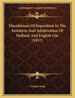 Elucidations Of Imposition In The Imitation And Adulteration Of Holland And English Gin 1166550133 Book Cover