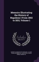 Memoirs Illustrating the History of Napoleon I From 1802 to 1815; Volume 1 1017467013 Book Cover