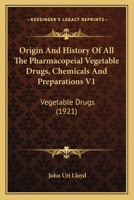 Origin And History Of All The Pharmacopeial Vegetable Drugs, Chemicals And Preparations V1: Vegetable Drugs 0548650179 Book Cover