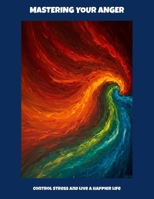 Mastering Your Anger: Control Stress And Live A Happier Life B0FP8WJDBL Book Cover