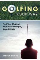 Golfing Your Way: Find Your Method, Your Inner Strengh, Your Attitude 1449701604 Book Cover