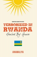 Terrorized in Rwanda: Healed by Grace 1393371191 Book Cover