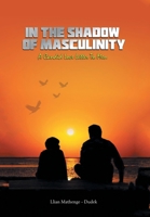 In the Shadow of Masculinity: A Candid Love Letter to Men 1669811263 Book Cover