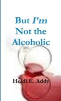 But I'm not the Alcoholic 1105854159 Book Cover