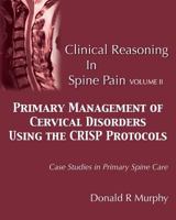 Clinical Reasoning in Spine Pain Volume II: Primary Management of Cervical Disorders Using the Crisp Protocols Case Studies in Primary Spine Care 0692754865 Book Cover