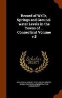 Record of Wells, Springs and Ground-Water Levels in the Towns of ... Connecticut Volume V.5 1172548021 Book Cover
