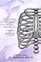 Holding Space for Myself: a journal for chronic pain & illness B0BXGNPT2K Book Cover