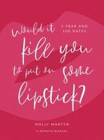 Would It Kill You to Put on Some Lipstick?: One Year and 100 Dates B07WJ4K1LZ Book Cover