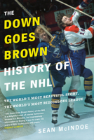 The Down Goes Brown History of the NHL: The World's Most Beautiful Sport, the World's Most Ridiculous League 0735273898 Book Cover